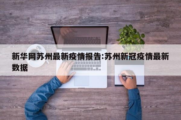 新华网苏州最新疫情报告:苏州新冠疫情最新数据
